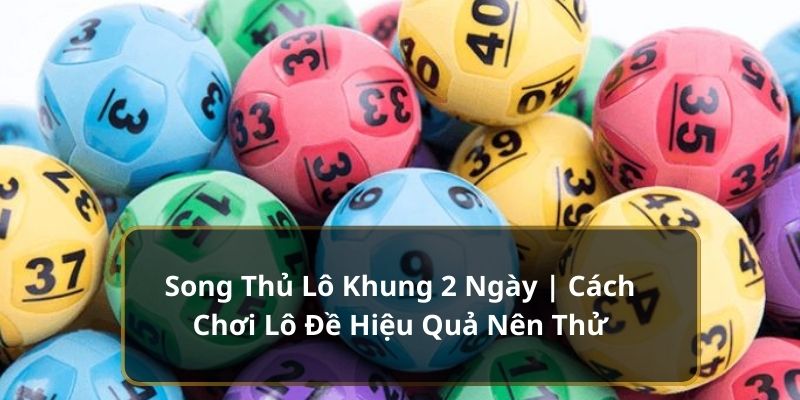 Song thủ lô khung 2 ngày -  Bí thuật phổ biến được áp dụng phổ biến